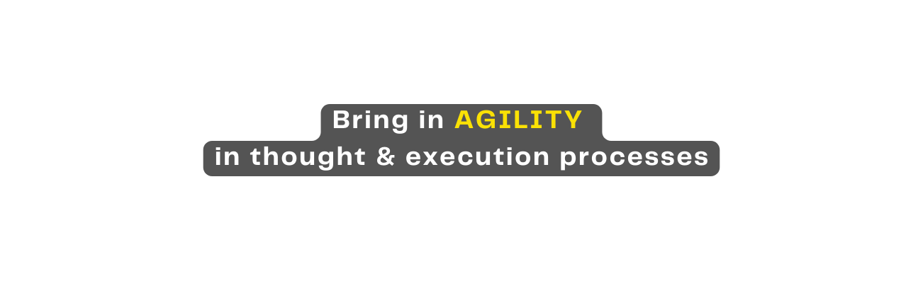 Bring in AGILITY in thought execution processes